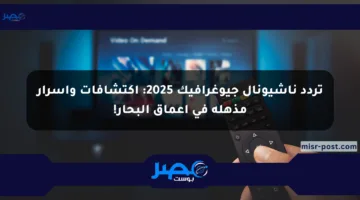 تردد ناشيونال جيوغرافيك 2025: اكتشافات وأسرار مذهلة في أعماق البحار!